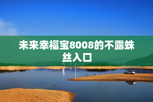 未来幸福宝8008的不露蛛丝入口