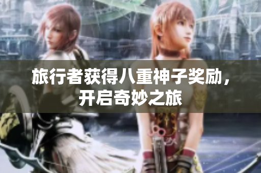 旅行者获得八重神子奖励，开启奇妙之旅