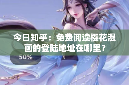 今日知乎：免费阅读樱花漫画的登陆地址在哪里？