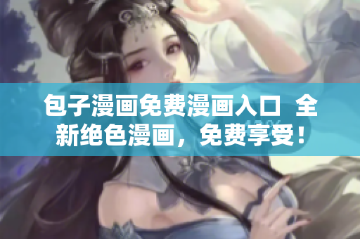 包子漫画免费漫画入口  全新绝色漫画，免费享受！