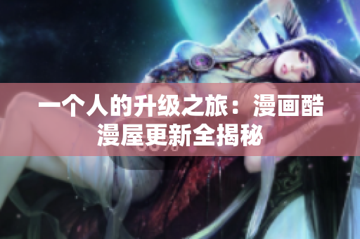 一个人的升级之旅：漫画酷漫屋更新全揭秘