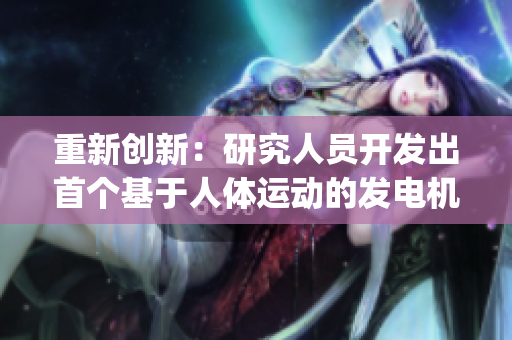 重新创新：研究人员开发出首个基于人体运动的发电机，可为移动设备供电)