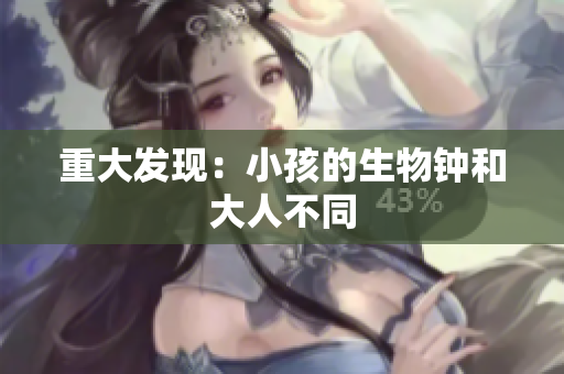 重大发现：小孩的生物钟和大人不同