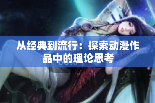 从经典到流行：探索动漫作品中的理论思考