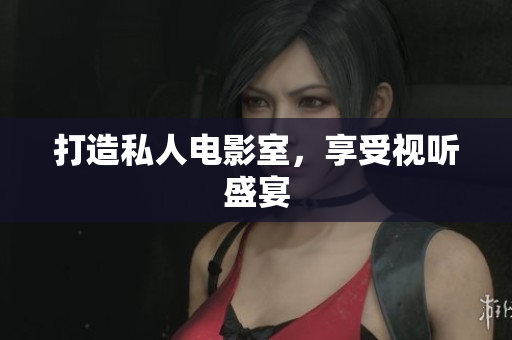 打造私人电影室，享受视听盛宴