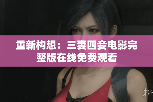 重新构想：三妻四妾电影完整版在线免费观看
