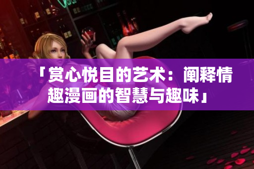 「赏心悦目的艺术：阐释情趣漫画的智慧与趣味」