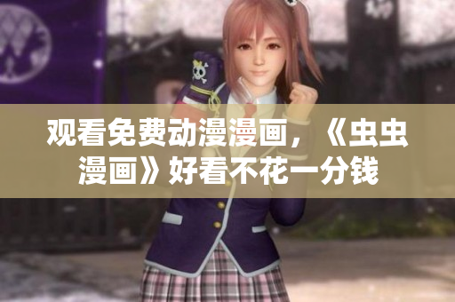 观看免费动漫漫画，《虫虫漫画》好看不花一分钱