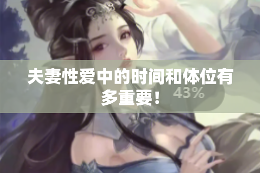 夫妻性爱中的时间和体位有多重要！