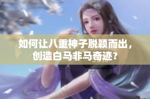 如何让八重神子脱颖而出，创造白马非马奇迹？