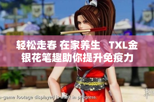 轻松走春 在家养生   TXL金银花笔趣助你提升免疫力