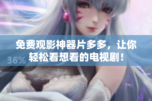 免费观影神器片多多，让你轻松看想看的电视剧！