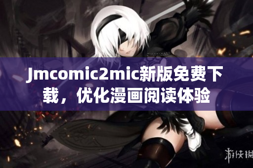 Jmcomic2mic新版免费下载，优化漫画阅读体验