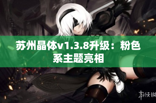 苏州晶体v1.3.8升级：粉色系主题亮相