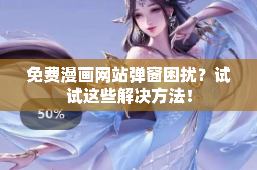 免费漫画网站弹窗困扰？试试这些解决方法！