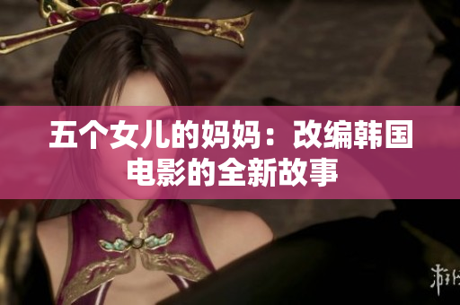 五个女儿的妈妈：改编韩国电影的全新故事