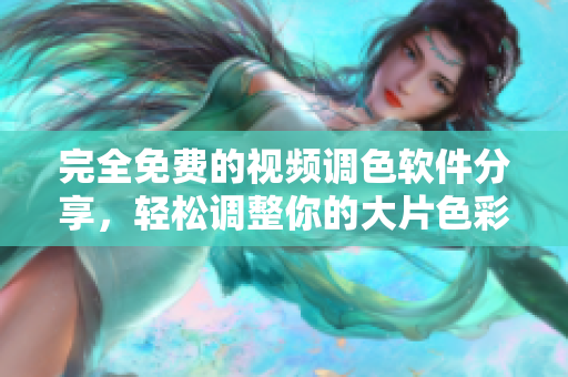完全免费的视频调色软件分享，轻松调整你的大片色彩