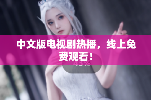 中文版电视剧热播，线上免费观看！
