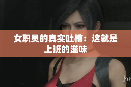 女职员的真实吐槽：这就是上班的滋味