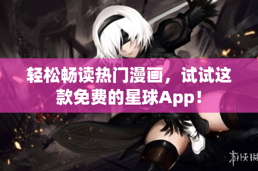 轻松畅读热门漫画，试试这款免费的星球App！