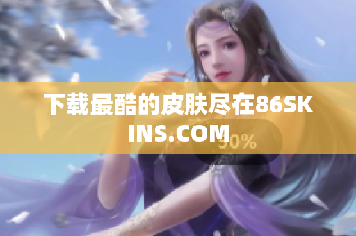 下载最酷的皮肤尽在86SKINS.COM