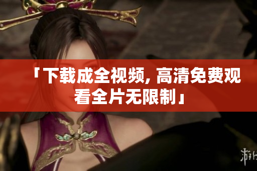 「下载成全视频, 高清免费观看全片无限制」