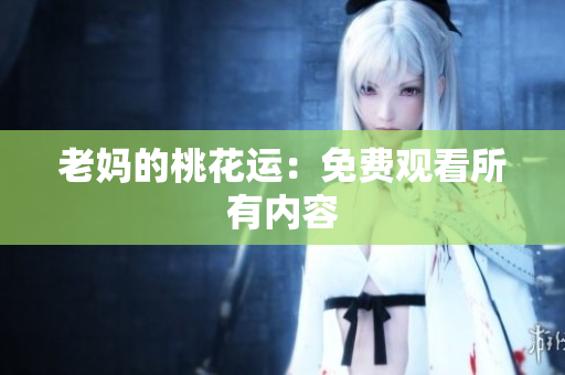 老妈的桃花运：免费观看所有内容