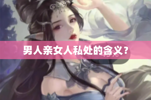 男人亲女人私处的含义？