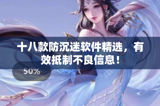 十八款防沉迷软件精选，有效抵制不良信息！