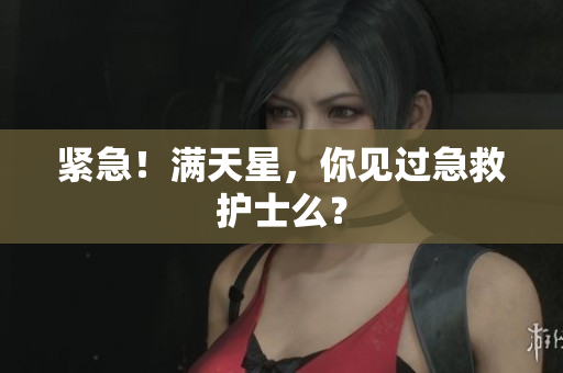 紧急！满天星，你见过急救护士么？
