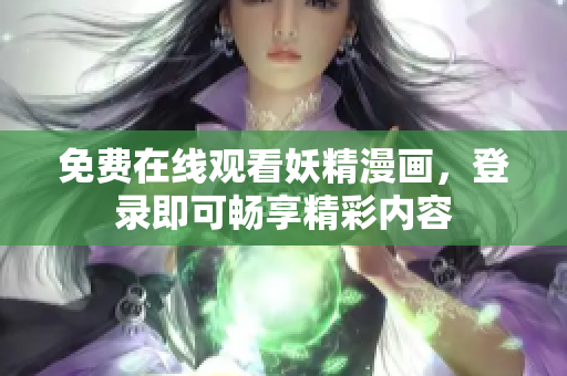 免费在线观看妖精漫画，登录即可畅享精彩内容