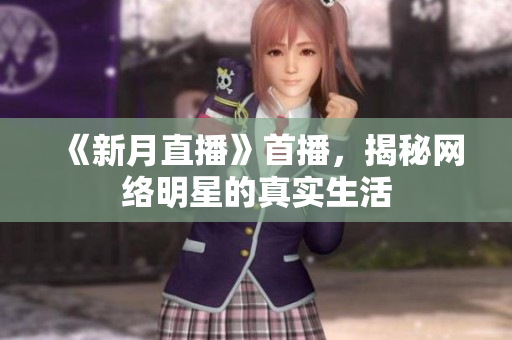 《新月直播》首播，揭秘网络明星的真实生活