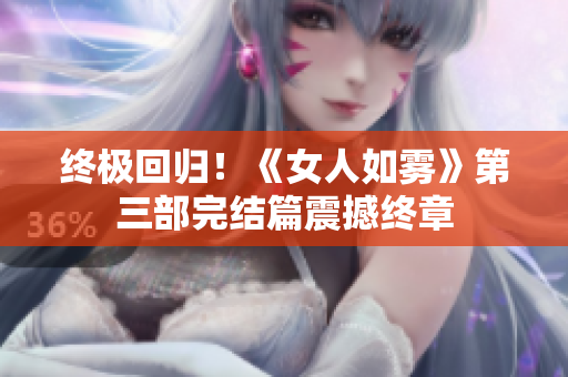 终极回归！《女人如雾》第三部完结篇震撼终章