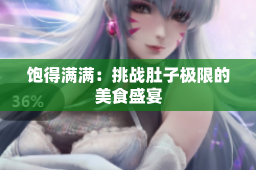饱得满满：挑战肚子极限的美食盛宴