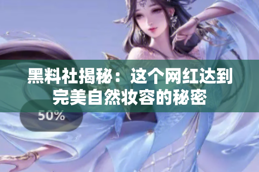 黑料社揭秘：这个网红达到完美自然妆容的秘密
