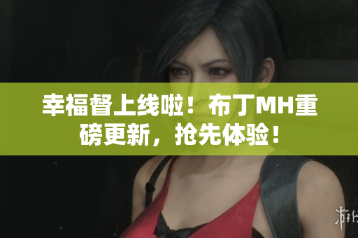 幸福督上线啦！布丁MH重磅更新，抢先体验！