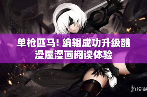 单枪匹马! 编辑成功升级酷漫屋漫画阅读体验