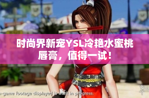 时尚界新宠YSL冷艳水蜜桃唇膏，值得一试！