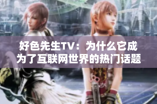 好色先生TV：为什么它成为了互联网世界的热门话题