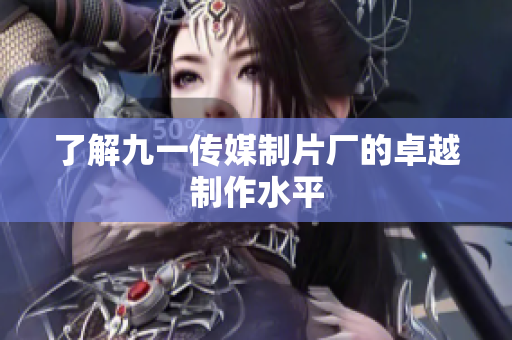 了解九一传媒制片厂的卓越制作水平