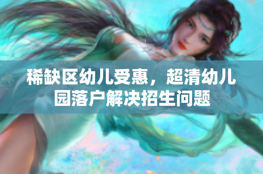 稀缺区幼儿受惠，超清幼儿园落户解决招生问题