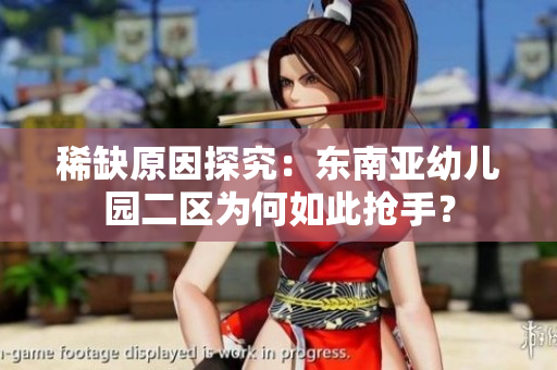 稀缺原因探究：东南亚幼儿园二区为何如此抢手？