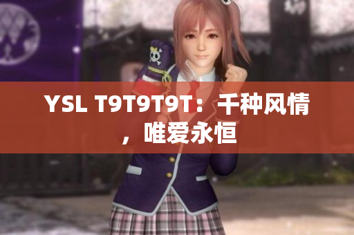 YSL T9T9T9T：千种风情，唯爱永恒