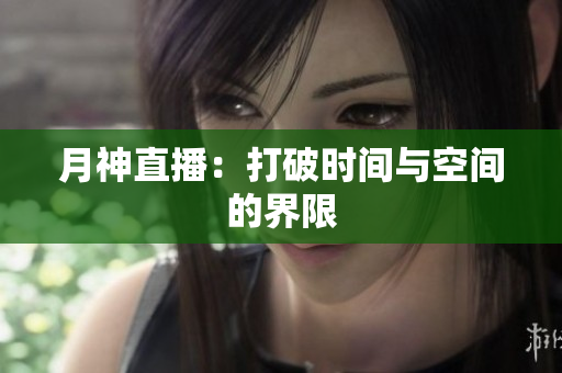 月神直播：打破时间与空间的界限