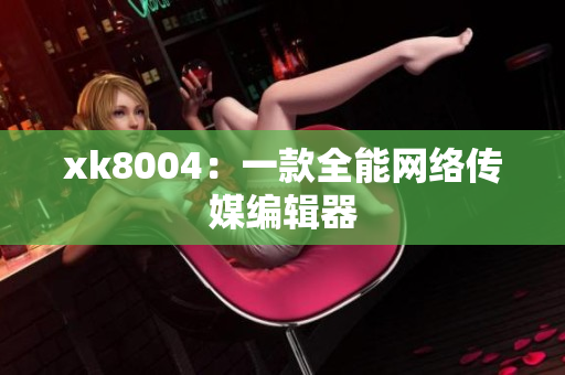 xk8004：一款全能网络传媒编辑器