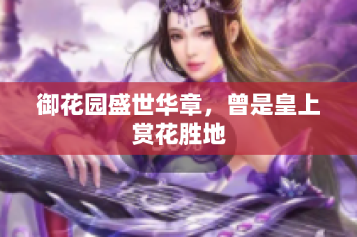 御花园盛世华章，曾是皇上赏花胜地