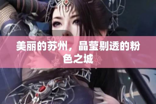 美丽的苏州，晶莹剔透的粉色之城