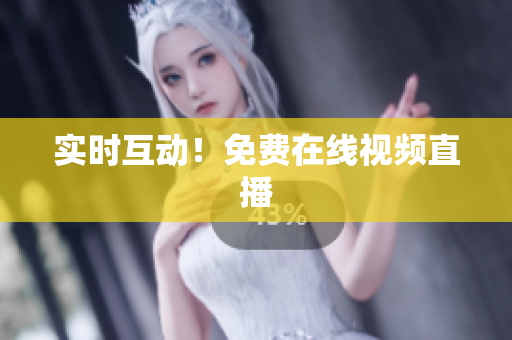 实时互动！免费在线视频直播