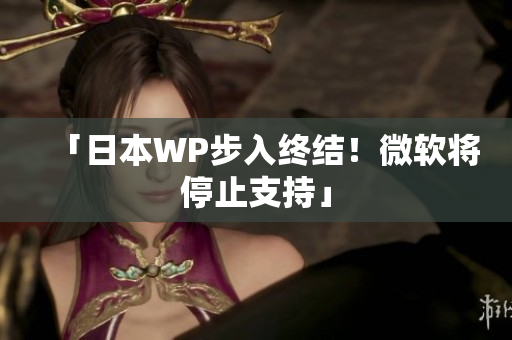 「日本WP步入终结！微软将停止支持」
