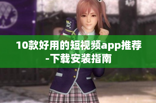 10款好用的短视频app推荐-下载安装指南